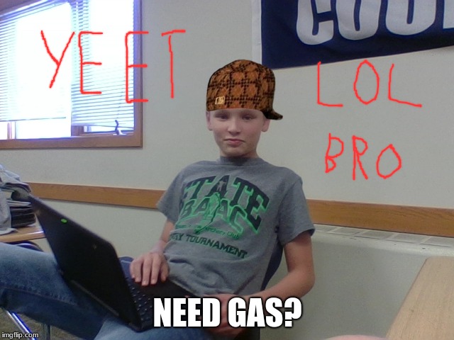NEED GAS? | image tagged in yeet | made w/ Imgflip meme maker