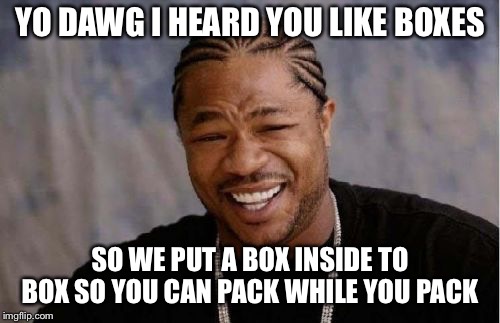 Yo Dawg Heard You Meme | YO DAWG I HEARD YOU LIKE BOXES; SO WE PUT A BOX INSIDE TO BOX SO YOU CAN PACK WHILE YOU PACK | image tagged in memes,yo dawg heard you | made w/ Imgflip meme maker