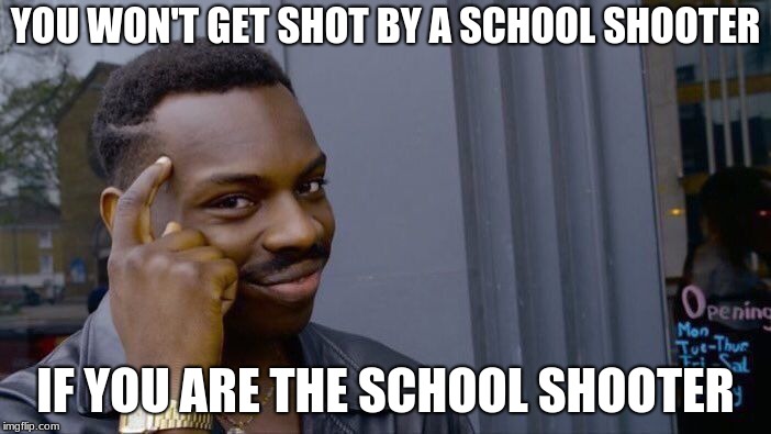 Roll Safe Think About It | YOU WON'T GET SHOT BY A SCHOOL SHOOTER; IF YOU ARE THE SCHOOL SHOOTER | image tagged in memes,roll safe think about it | made w/ Imgflip meme maker