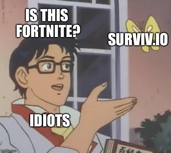 Is This A Pigeon | IS THIS FORTNITE? SURVIV.IO; IDIOTS | image tagged in memes,is this a pigeon | made w/ Imgflip meme maker