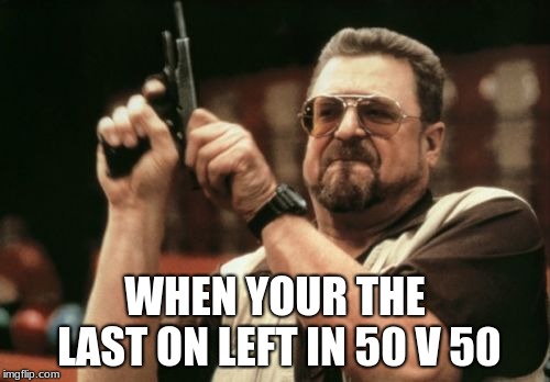 Am I The Only One Around Here | WHEN YOUR THE LAST ON LEFT IN 50 V 50 | image tagged in memes,am i the only one around here | made w/ Imgflip meme maker