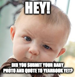 Skeptical Baby Meme | HEY! DID YOU SUBMIT YOUR BABY PHOTO AND QUOTE TO YEARBOOK YET? | image tagged in memes,skeptical baby | made w/ Imgflip meme maker