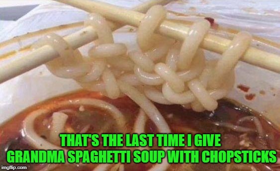 If you don't like the soup just say so | THAT'S THE LAST TIME I GIVE GRANDMA SPAGHETTI SOUP WITH CHOPSTICKS | image tagged in spaghetti soup,memes,grandma,funny,knitting,spaghetti | made w/ Imgflip meme maker