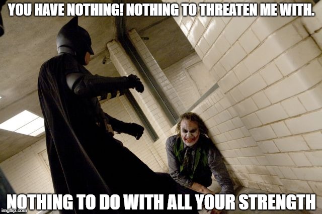 YOU HAVE NOTHING! NOTHING TO THREATEN ME WITH. NOTHING TO DO WITH ALL YOUR STRENGTH | made w/ Imgflip meme maker