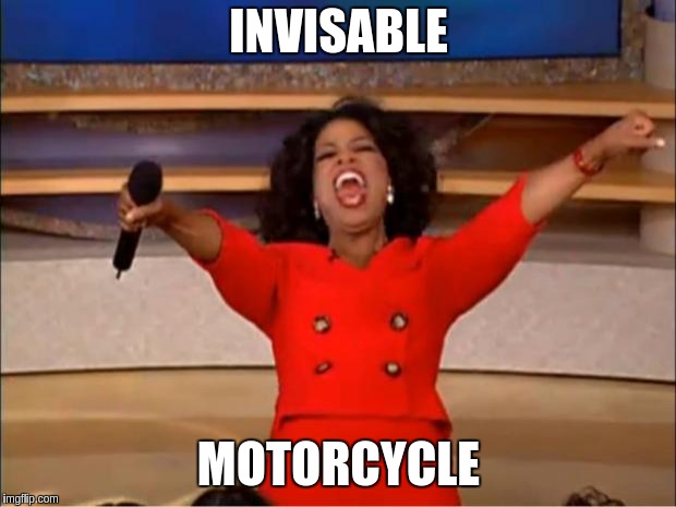 Oprah You Get A Meme | INVISABLE; MOTORCYCLE | image tagged in memes,oprah you get a | made w/ Imgflip meme maker