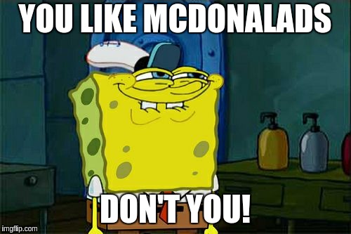 Don't You Squidward Meme | YOU LIKE MCDONALADS; DON'T YOU! | image tagged in memes,dont you squidward | made w/ Imgflip meme maker