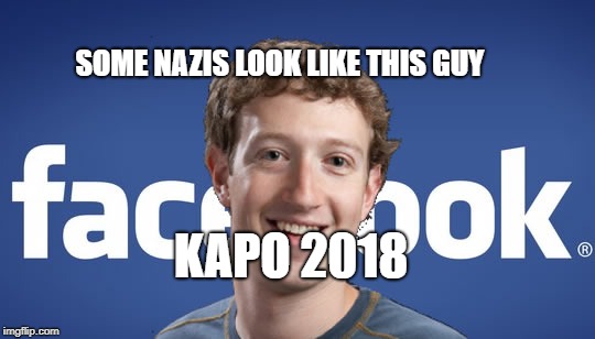 mark zuckerberg syria refugee camps facebook down | SOME NAZIS LOOK LIKE THIS GUY; KAPO 2018 | image tagged in mark zuckerberg syria refugee camps facebook down | made w/ Imgflip meme maker