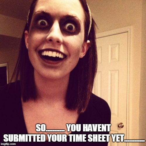 zombie payroll officer | SO........... YOU HAVENT SUBMITTED YOUR TIME SHEET YET............ | image tagged in memes,zombie overly attached girlfriend | made w/ Imgflip meme maker