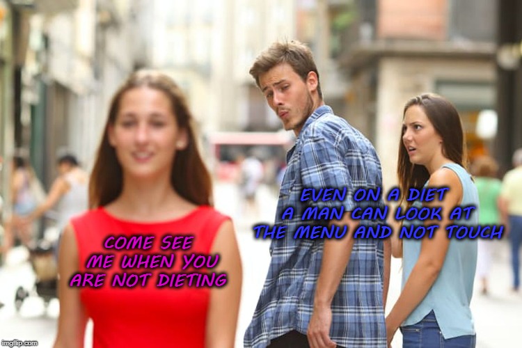 Distracted Boyfriend Meme | EVEN ON A DIET A MAN CAN LOOK AT THE MENU AND NOT TOUCH; COME SEE ME WHEN YOU ARE NOT DIETING | image tagged in memes,distracted boyfriend,funny,dieting | made w/ Imgflip meme maker