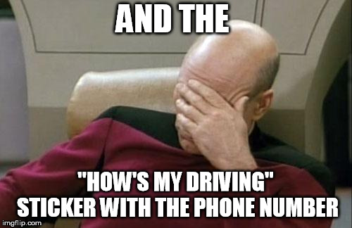 Captain Picard Facepalm Meme | AND THE "HOW'S MY DRIVING" STICKER WITH THE PHONE NUMBER | image tagged in memes,captain picard facepalm | made w/ Imgflip meme maker