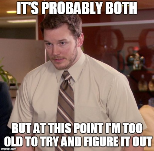 Afraid To Ask Andy Meme | IT'S PROBABLY BOTH BUT AT THIS POINT I'M TOO OLD TO TRY AND FIGURE IT OUT | image tagged in memes,afraid to ask andy | made w/ Imgflip meme maker