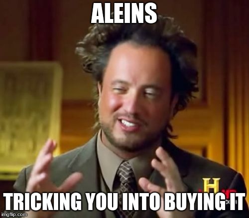 Ancient Aliens Meme | ALEINS TRICKING YOU INTO BUYING IT | image tagged in memes,ancient aliens | made w/ Imgflip meme maker