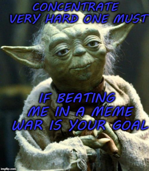Star Wars Yoda | CONCENTRATE VERY HARD ONE MUST; IF BEATING ME IN A MEME WAR IS YOUR GOAL | image tagged in memes,star wars yoda,funny,meme war | made w/ Imgflip meme maker