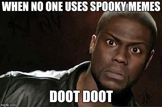 Kevin Hart | WHEN NO ONE USES SPOOKY MEMES; DOOT DOOT | image tagged in memes,kevin hart | made w/ Imgflip meme maker