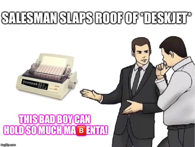 Car Salesman Slaps Hood | SALESMAN SLAPS ROOF OF *DESKJET*; THIS BAD BOY CAN HOLD SO MUCH MA🅱️ENTA! | image tagged in memes,car salesman slaps hood | made w/ Imgflip meme maker