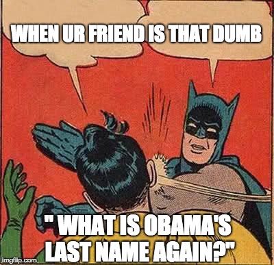 Batman Slapping Robin | WHEN UR FRIEND IS THAT DUMB; " WHAT IS OBAMA'S LAST NAME AGAIN?" | image tagged in memes,batman slapping robin | made w/ Imgflip meme maker