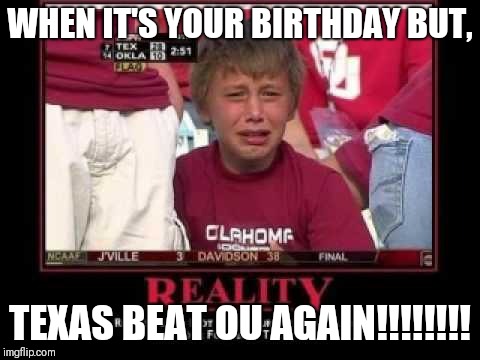 WHEN IT'S YOUR BIRTHDAY BUT, TEXAS BEAT OU AGAIN!!!!!!!! | image tagged in texas | made w/ Imgflip meme maker