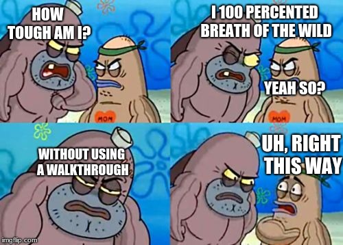 How tough am I? | I 100 PERCENTED BREATH OF THE WILD; HOW TOUGH AM I? YEAH SO? UH, RIGHT THIS WAY; WITHOUT USING A WALKTHROUGH | image tagged in how tough am i | made w/ Imgflip meme maker