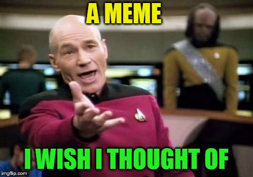 Picard Wtf Meme | A MEME I WISH I THOUGHT OF | image tagged in memes,picard wtf | made w/ Imgflip meme maker