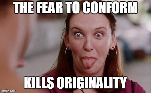 You're Terrible, Muriel | THE FEAR TO CONFORM; KILLS ORIGINALITY | image tagged in conformity,movies,1990s,eve penman quotes,life lessons,growing up | made w/ Imgflip meme maker
