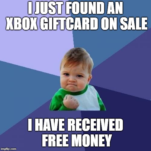 Free money | I JUST FOUND AN XBOX GIFTCARD ON SALE; I HAVE RECEIVED FREE MONEY | image tagged in memes,success kid | made w/ Imgflip meme maker