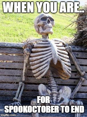 Waiting Skeleton | WHEN YOU ARE.. FOR SPOOKOCTOBER TO END | image tagged in memes,waiting skeleton | made w/ Imgflip meme maker