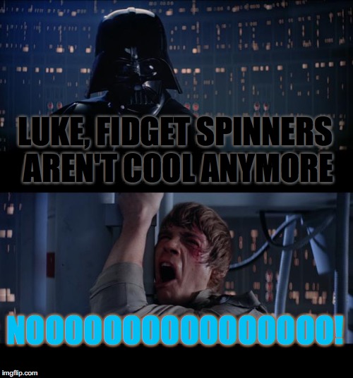 Star Wars No Meme | LUKE, FIDGET SPINNERS AREN'T COOL ANYMORE; NOOOOOOOOOOOOOOOO! | image tagged in memes,star wars no | made w/ Imgflip meme maker