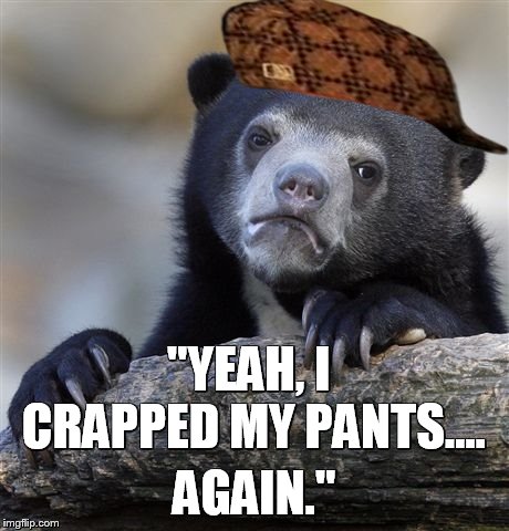 Confession Bear | "YEAH, I CRAPPED MY PANTS.... AGAIN." | image tagged in memes,confession bear,scumbag | made w/ Imgflip meme maker