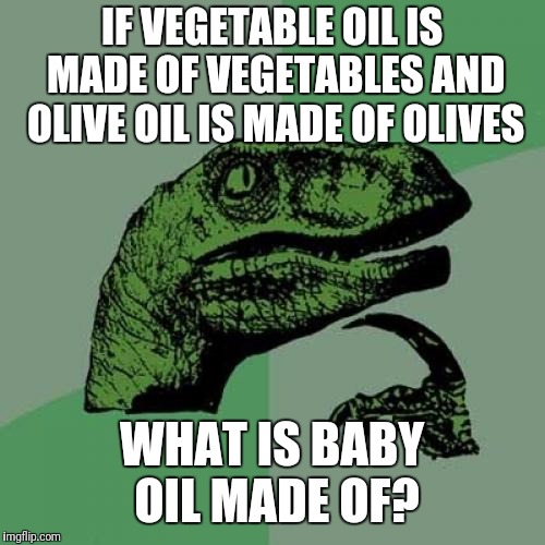 Philosoraptor | IF VEGETABLE OIL IS MADE OF VEGETABLES AND OLIVE OIL IS MADE OF OLIVES; WHAT IS BABY OIL MADE OF? | image tagged in memes,philosoraptor | made w/ Imgflip meme maker