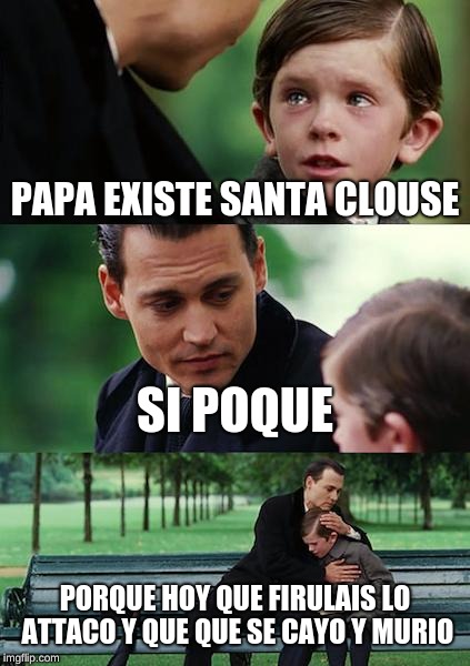 Finding Neverland Meme | PAPA EXISTE SANTA CLOUSE; SI POQUE; PORQUE HOY QUE FIRULAIS LO ATTACO Y QUE QUE SE CAYO Y MURIO | image tagged in memes,finding neverland | made w/ Imgflip meme maker