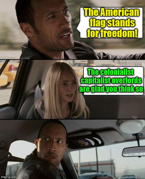 The Rock Driving Meme | The American flag stands for freedom! The colonialist capitalist overlords are glad you think so | image tagged in memes,the rock driving | made w/ Imgflip meme maker