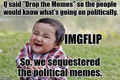 How are you gonna wake up if you don't even scroll past them?  | Q said "Drop the Memes" so the people would know what's going on politically. IMGFLIP; So, we sequestered the political memes. | image tagged in memes,evil toddler,political memes,qanon,funny | made w/ Imgflip meme maker