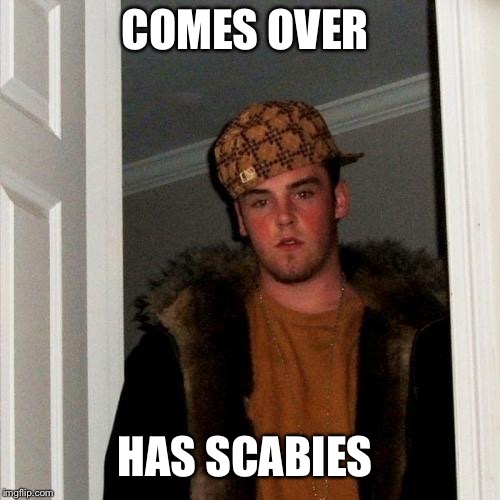 Scumbag Steve Meme | COMES OVER; HAS SCABIES | image tagged in memes,scumbag steve | made w/ Imgflip meme maker