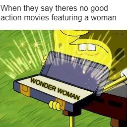 Feminists these days... | When they say theres no good action movies featuring a woman; WONDER WOMAN | image tagged in ol' reliable,spongebob,wonder woman,feminists,politics | made w/ Imgflip meme maker