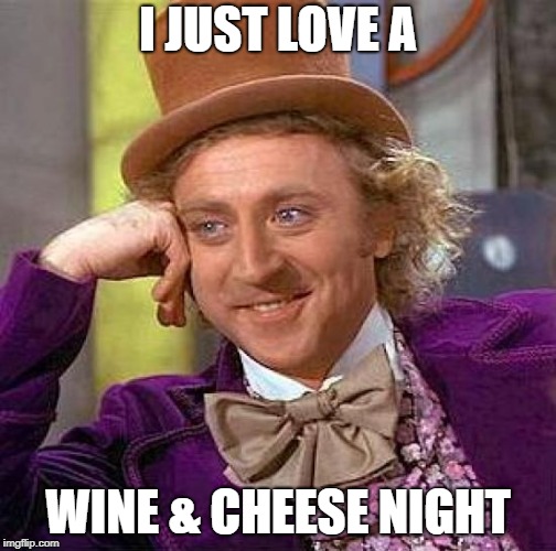 Creepy Condescending Wonka Meme | I JUST LOVE A WINE & CHEESE NIGHT | image tagged in memes,creepy condescending wonka | made w/ Imgflip meme maker
