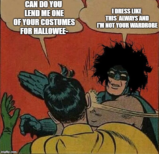 CAN DO YOU LEND ME ONE OF YOUR COSTUMES FOR HALLOWEE-  :  I DRESS LIKE THIS ALWAYS AND I'M NOT YOUR WARDROBE;  | I DRESS LIKE THIS  ALWAYS AND I'M NOT YOUR WARDROBE; CAN DO YOU LEND ME ONE OF YOUR COSTUMES FOR HALLOWEE- | image tagged in batman slapping robin,batman slapping robin / gothic,goth,gothic,alternative,80s | made w/ Imgflip meme maker