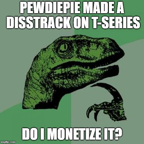Philosoraptor Meme | PEWDIEPIE MADE A DISSTRACK ON T-SERIES; DO I MONETIZE IT? | image tagged in memes,philosoraptor | made w/ Imgflip meme maker