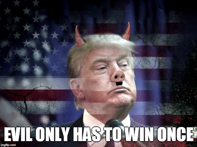 Evil Only Has to Win Once | EVIL ONLY HAS TO WIN ONCE | image tagged in evil trump,trump,devil,evil | made w/ Imgflip meme maker