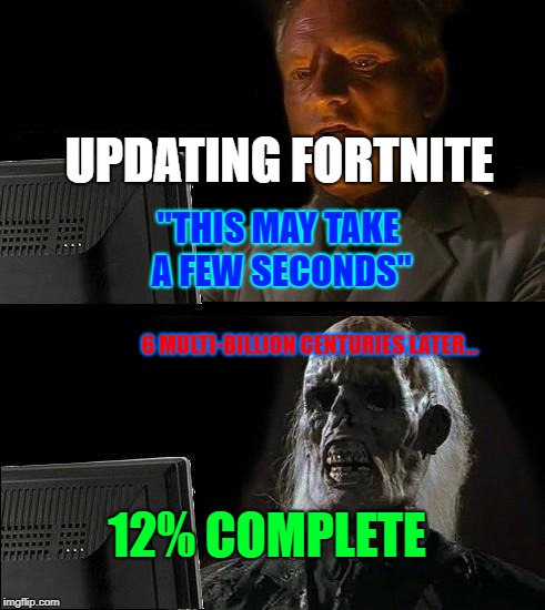 I'll Just Wait Here | UPDATING FORTNITE; "THIS MAY TAKE A FEW SECONDS"; 6 MULTI-BILLION CENTURIES LATER... 12% COMPLETE | image tagged in memes,ill just wait here | made w/ Imgflip meme maker