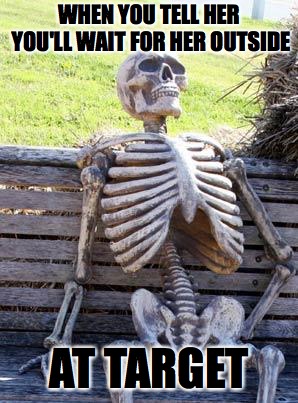 Target | WHEN YOU TELL HER YOU'LL WAIT FOR HER OUTSIDE; AT TARGET | image tagged in memes,waiting skeleton,target | made w/ Imgflip meme maker