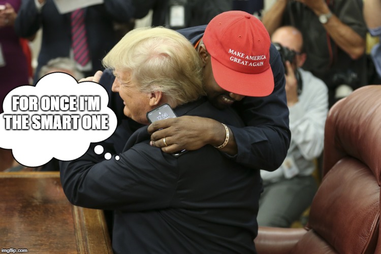 FOR ONCE I'M THE SMART ONE | image tagged in kanye west,donald trump,memes,maga | made w/ Imgflip meme maker