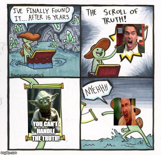 The Scroll Of Truth | YOU CAN'T HANDLE THE TRUTH! | image tagged in memes,the scroll of truth | made w/ Imgflip meme maker