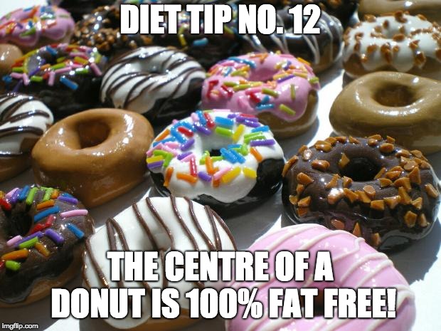 donuts | DIET TIP NO. 12; THE CENTRE OF A DONUT IS 100% FAT FREE! | image tagged in donuts | made w/ Imgflip meme maker