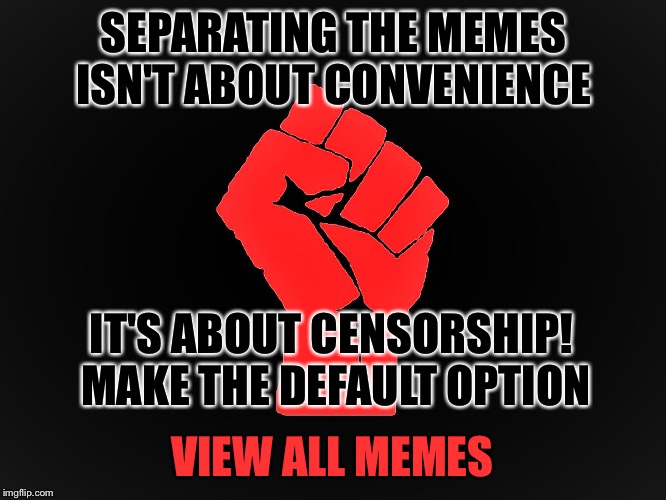 View all Memes! |  SEPARATING THE MEMES ISN'T ABOUT CONVENIENCE; IT'S ABOUT CENSORSHIP! MAKE THE DEFAULT OPTION; VIEW ALL MEMES | image tagged in resist,view all memes,censorship,imgflip | made w/ Imgflip meme maker