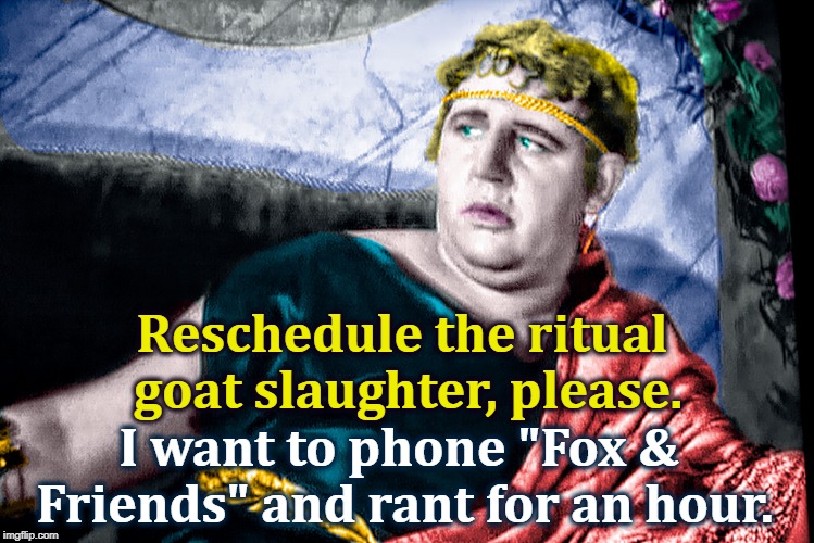 Ancient Rome survived Nero. Barely. | Reschedule the ritual goat slaughter, please. I want to phone "Fox & Friends" and rant for an hour. | image tagged in nero,trump,fox news,rant,mad,insane | made w/ Imgflip meme maker