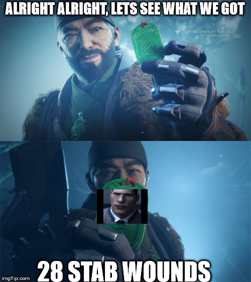 Destiny Gambit Meme- 28 Stab Wounds | ALRIGHT ALRIGHT, LETS SEE WHAT WE GOT; 28 STAB WOUNDS | image tagged in destiny 2,detroit become human,gaming,video games,video game | made w/ Imgflip meme maker
