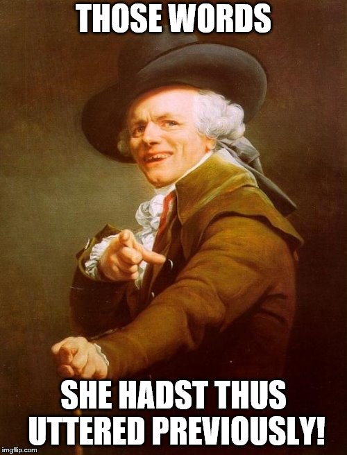 Joseph Ducreux Meme | THOSE WORDS; SHE HADST THUS UTTERED PREVIOUSLY! | image tagged in memes,joseph ducreux | made w/ Imgflip meme maker