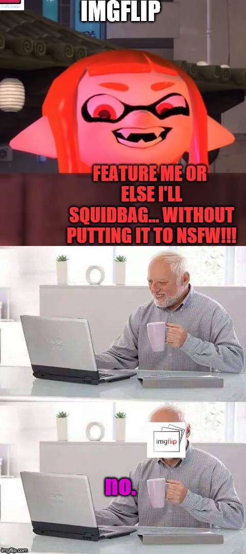 WOOMY! | IMGFLIP; FEATURE ME OR ELSE I'LL SQUIDBAG... WITHOUT PUTTING IT TO NSFW!!! no. | image tagged in splatoon | made w/ Imgflip meme maker