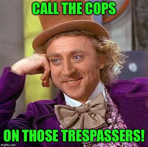 Creepy Condescending Wonka Meme | CALL THE COPS ON THOSE TRESPASSERS! | image tagged in memes,creepy condescending wonka | made w/ Imgflip meme maker
