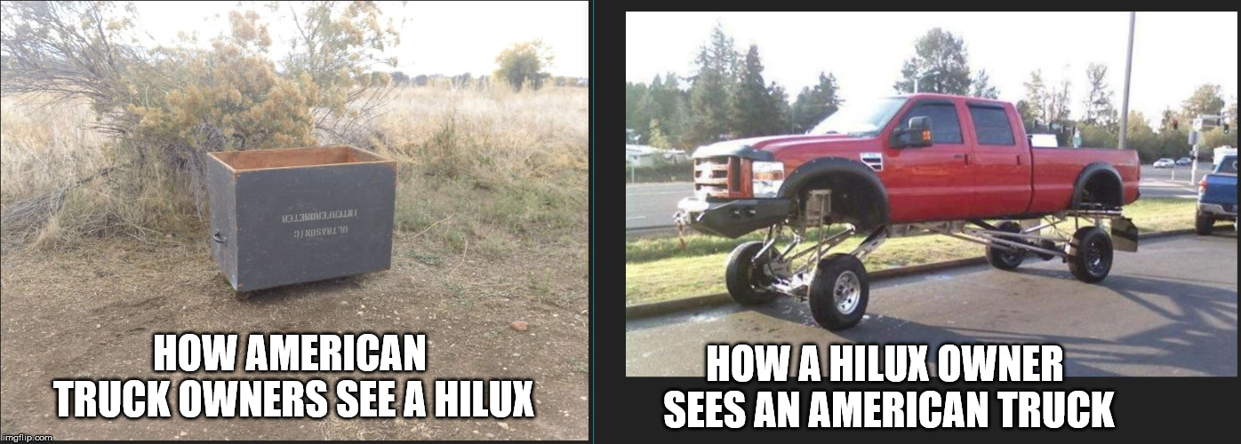 Hilux vs American trucks. | HOW A HILUX OWNER SEES AN AMERICAN TRUCK; HOW AMERICAN TRUCK OWNERS
SEE A HILUX | image tagged in hilux,truck,car,american,meme,funny | made w/ Imgflip meme maker